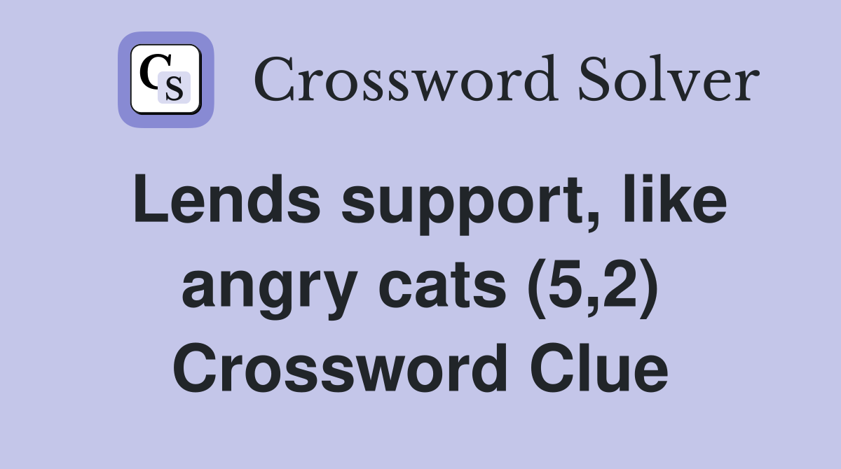 Lends support like angry cats 5 2 crossword clue answers